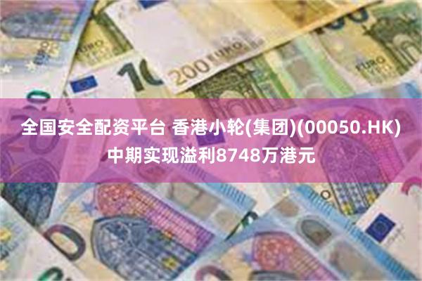 全国安全配资平台 香港小轮(集团)(00050.HK)中期实现溢利8748万港元