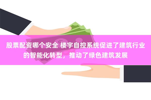 股票配资哪个安全 楼宇自控系统促进了建筑行业的智能化转型，推动了绿色建筑发展