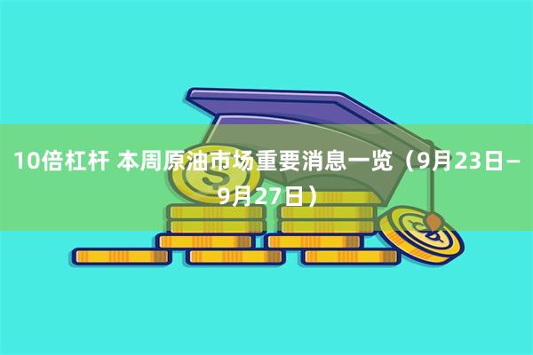 10倍杠杆 本周原油市场重要消息一览（9月23日—9月27日）