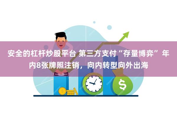 安全的杠杆炒股平台 第三方支付“存量博弈” 年内8张牌照注销，向内转型向外出海
