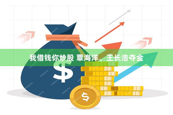 我借钱你炒股 覃海洋、王长浩夺金