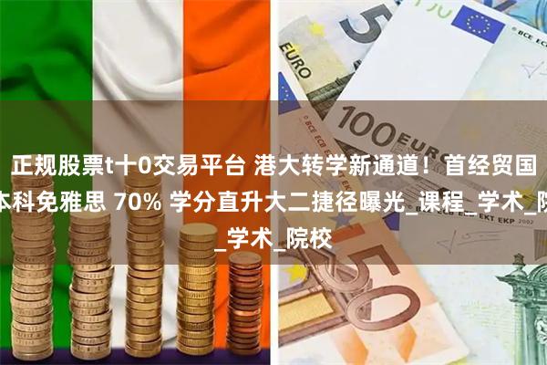 正规股票t十0交易平台 港大转学新通道！首经贸国际本科免雅思 70% 学分直升大二捷径曝光_课程_学术_院校