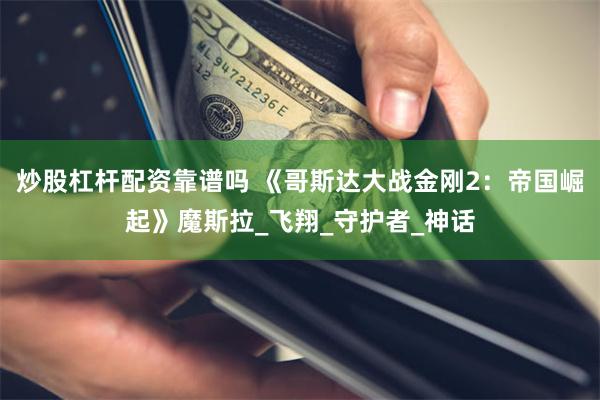 炒股杠杆配资靠谱吗 《哥斯达大战金刚2：帝国崛起》魔斯拉_飞翔_守护者_神话