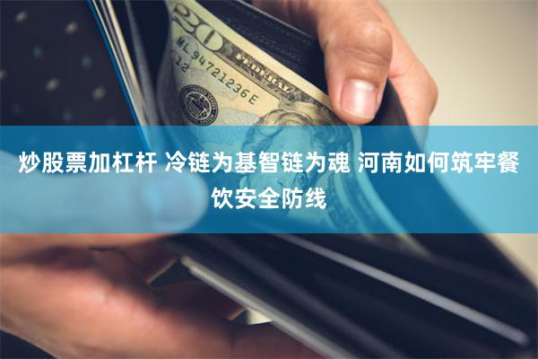 炒股票加杠杆 冷链为基智链为魂 河南如何筑牢餐饮安全防线