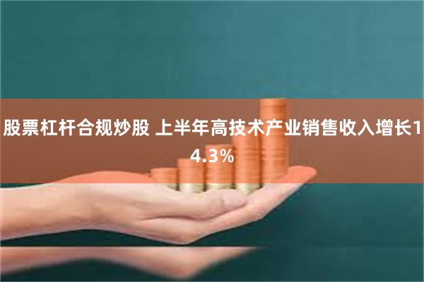 股票杠杆合规炒股 上半年高技术产业销售收入增长14.3%