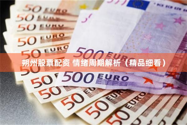 朔州股票配资 情绪周期解析（精品细看）