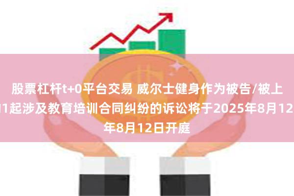 股票杠杆t+0平台交易 威尔士健身作为被告/被上诉人的1起涉及教育培训合同纠纷的诉讼将于2025年8月12日开庭