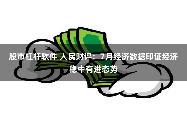 股市杠杆软件 人民财评：7月经济数据印证经济稳中有进态势