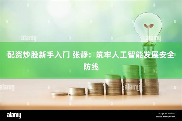 配资炒股新手入门 张静：筑牢人工智能发展安全防线
